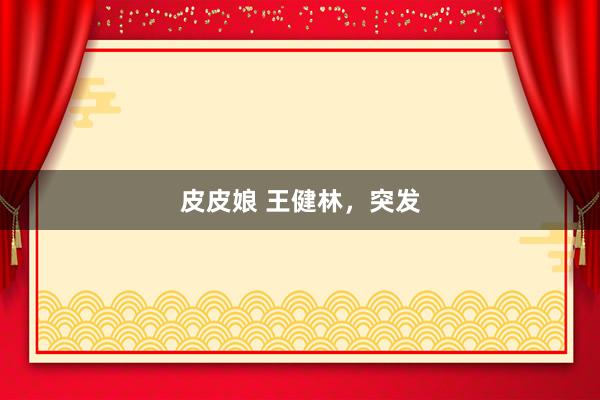 皮皮娘 王健林，突发