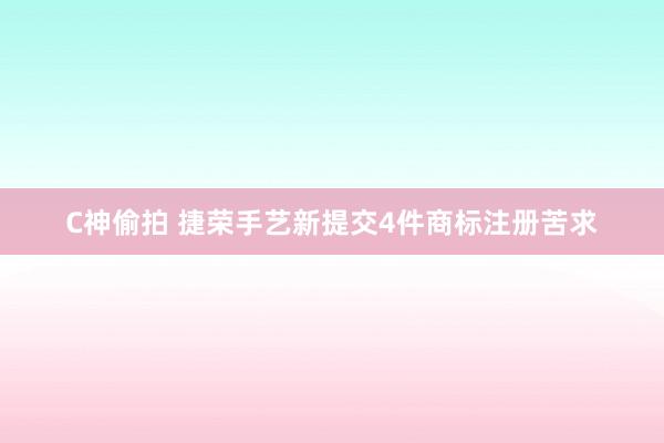 C神偷拍 捷荣手艺新提交4件商标注册苦求