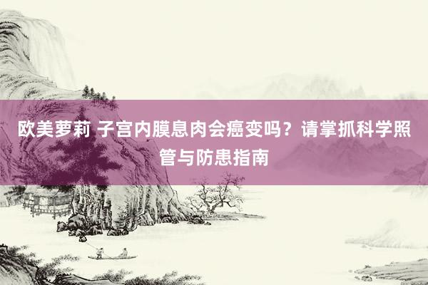 欧美萝莉 子宫内膜息肉会癌变吗？请掌抓科学照管与防患指南