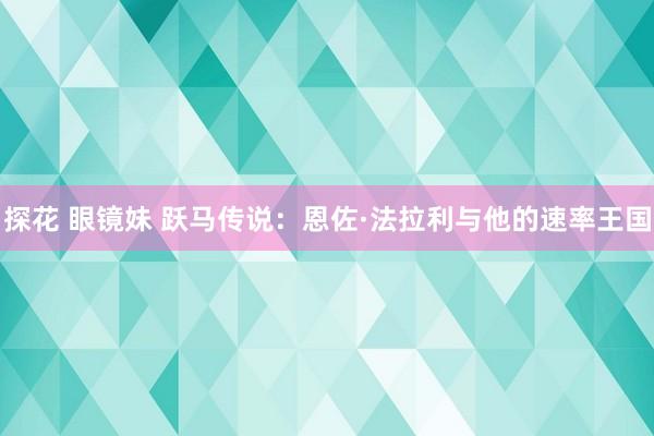 探花 眼镜妹 跃马传说：恩佐·法拉利与他的速率王国