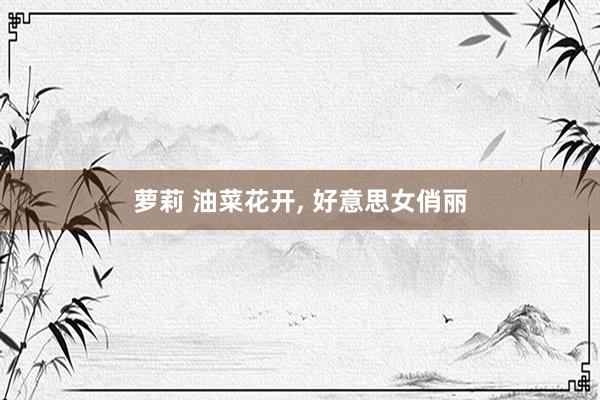 萝莉 油菜花开， 好意思女俏丽