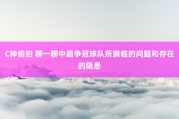 C神偷拍 聊一聊中超争冠球队所濒临的问题和存在的隐患