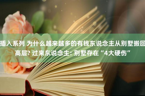 插入系列 为什么越来越多的有钱东说念主从别墅搬回高层? 过来东说念主: 别墅存在“4大硬伤”