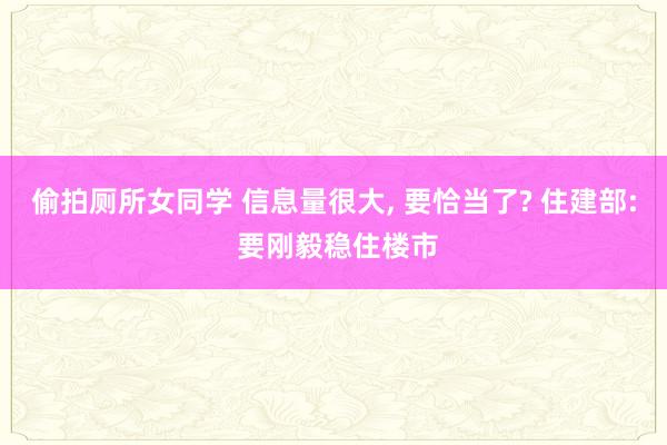偷拍厕所女同学 信息量很大， 要恰当了? 住建部: 要刚毅稳住楼市