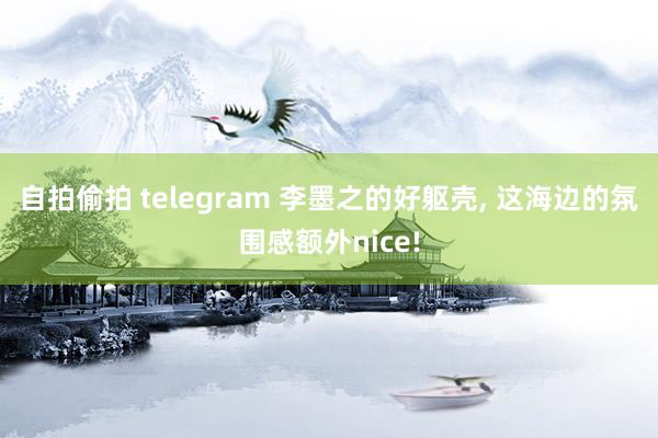 自拍偷拍 telegram 李墨之的好躯壳， 这海边的氛围感额外nice!
