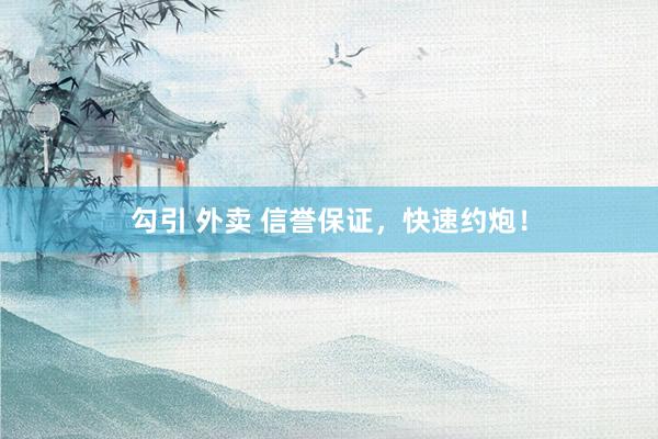 勾引 外卖 信誉保证，快速约炮！