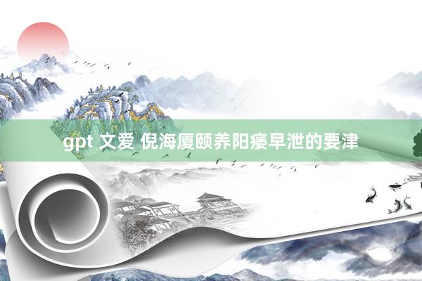 gpt 文爱 倪海厦颐养阳痿早泄的要津