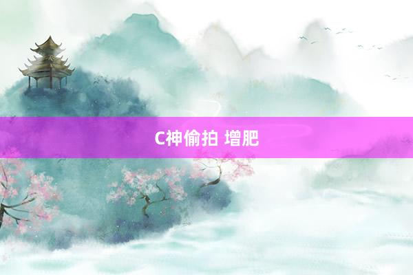 C神偷拍 增肥