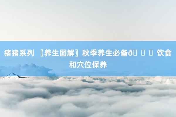 猪猪系列 〖养生图解〗秋季养生必备💑饮食和穴位保养