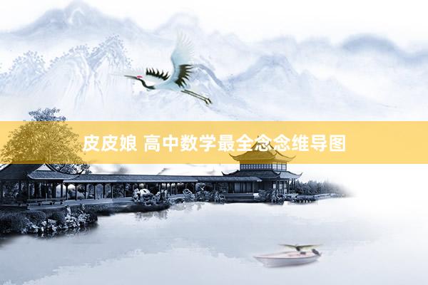 皮皮娘 高中数学最全念念维导图