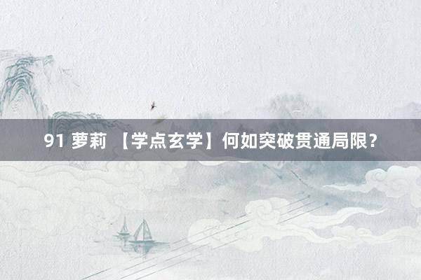 91 萝莉 【学点玄学】何如突破贯通局限？
