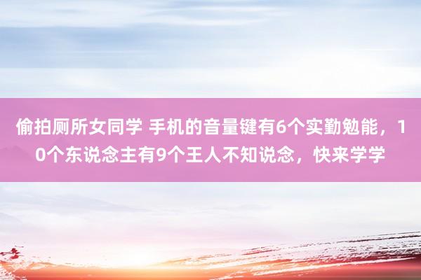 偷拍厕所女同学 手机的音量键有6个实勤勉能，10个东说念主有9个王人不知说念，快来学学