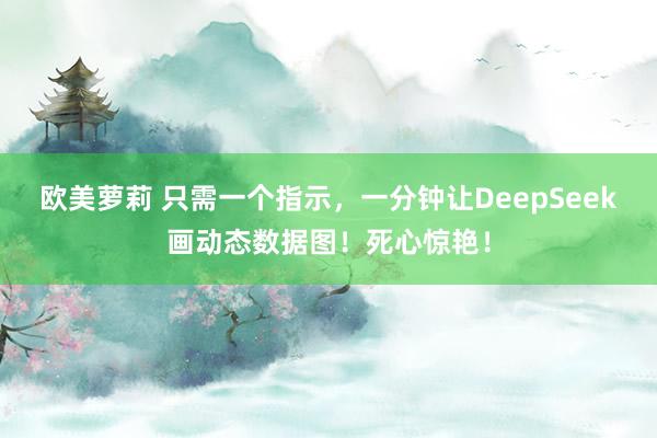 欧美萝莉 只需一个指示，一分钟让DeepSeek画动态数据图！死心惊艳！